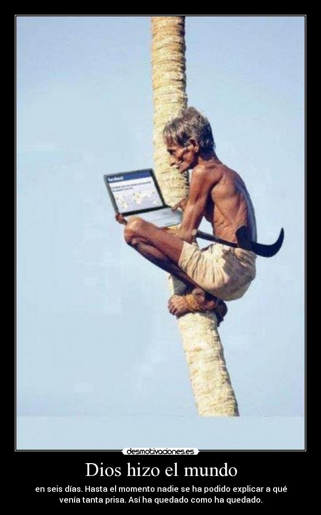 Dios hizo el mundo - en seis días. Hasta el momento nadie se ha podido explicar a qué
venía tanta prisa. Así ha quedado como ha quedado.