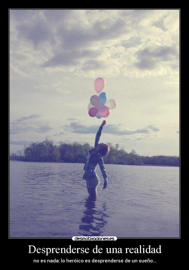 Desprenderse de una realidad - no es nada: lo heróico es desprenderse de un sueño...