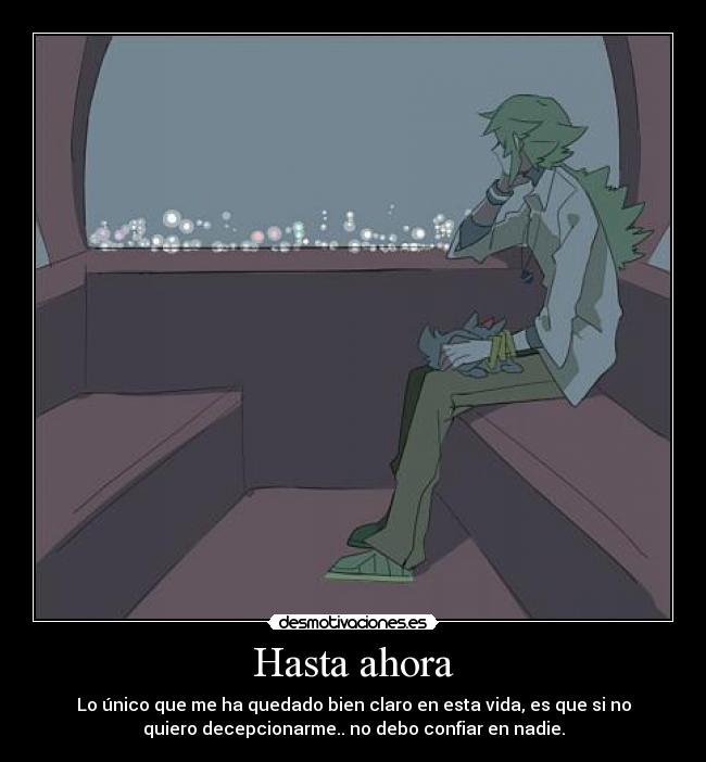 Hasta ahora - Lo único que me ha quedado bien claro en esta vida, es que si no
quiero decepcionarme.. no debo confiar en nadie.