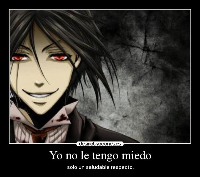 Yo no le tengo miedo - solo un saludable respecto.