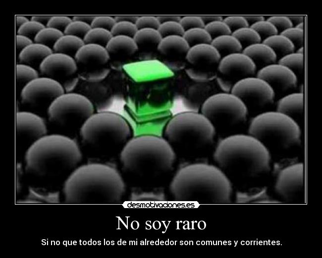 No soy raro - Si no que todos los de mi alrededor son comunes y corrientes.