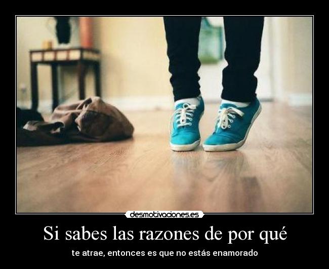 Si sabes las razones de por qué -