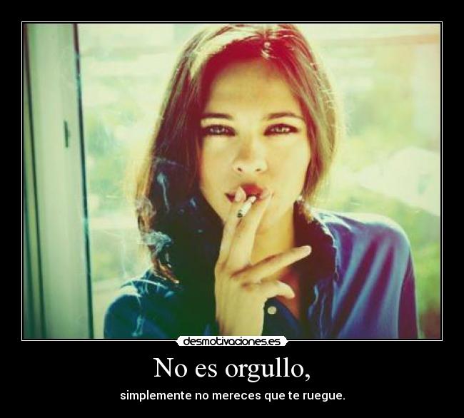 No es orgullo, -