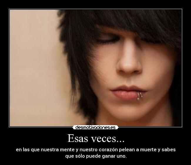 Esas veces... - en las que nuestra mente y nuestro corazón pelean a muerte y sabes
que sólo puede ganar uno.