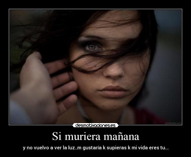 Si muriera mañana - y no vuelvo a ver la luz..m gustaría k supieras k mi vida eres tu...