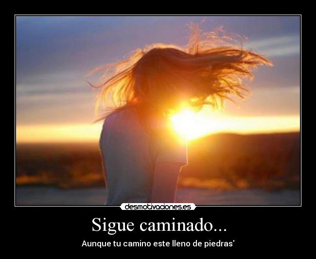Sigue caminado... - Aunque tu camino este lleno de piedras
