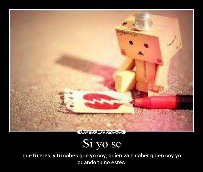 Si yo se - que tú eres, y tú sabes que yo soy, quién va a saber quien soy yo cuando tu no estés.