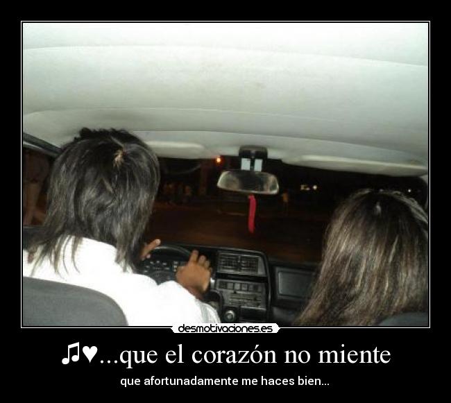 ♫♥...que el corazón no miente - que afortunadamente me haces bien...♥♫