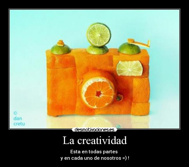 La creatividad - Esta en todas partes
y en cada uno de nosotros =) !