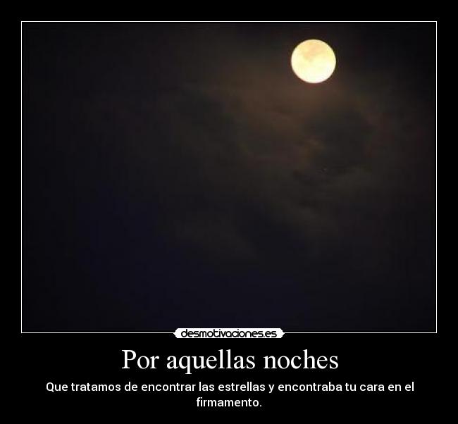 Por aquellas noches - Que tratamos de encontrar las estrellas y encontraba tu cara en el firmamento.
