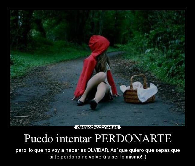 Puedo intentar PERDONARTE - pero lo que no voy a hacer es OLVIDAR. Así que quiero que sepas que
si te perdono no volverá a ser lo mismo! ;)