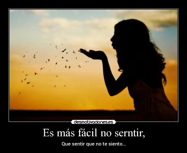 Es más fácil no serntir, - Que sentir que no te siento...