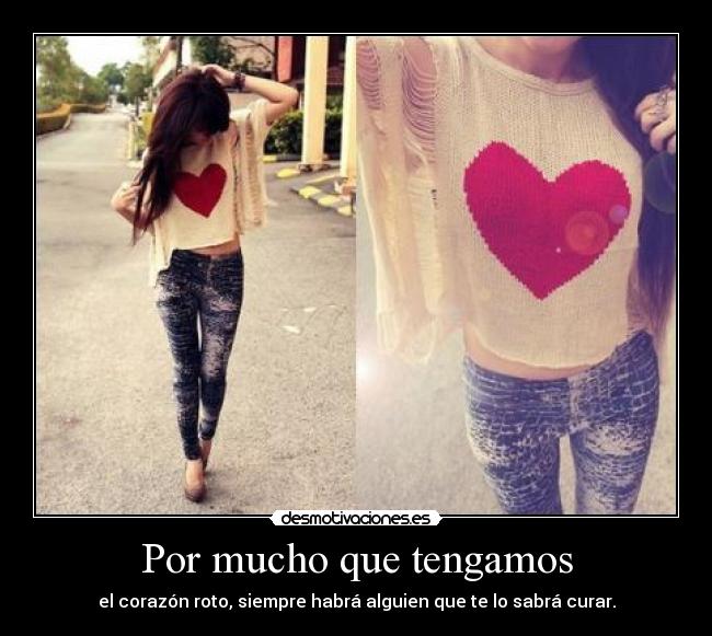 Por mucho que tengamos - el corazón roto, siempre habrá alguien que te lo sabrá curar.