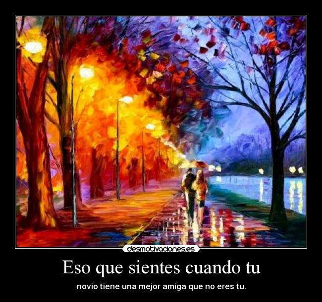 Eso que sientes cuando tu - novio tiene una mejor amiga que no eres tu.