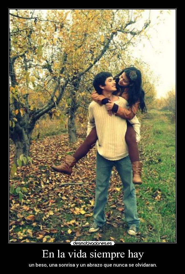 En la vida siempre hay - un beso, una sonrisa y un abrazo que nunca se olvidaran.