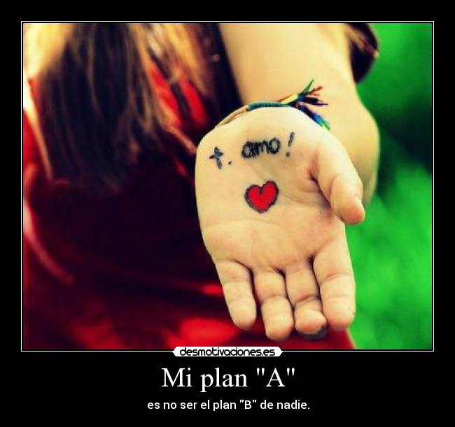 Mi plan A - es no ser el plan B de nadie.