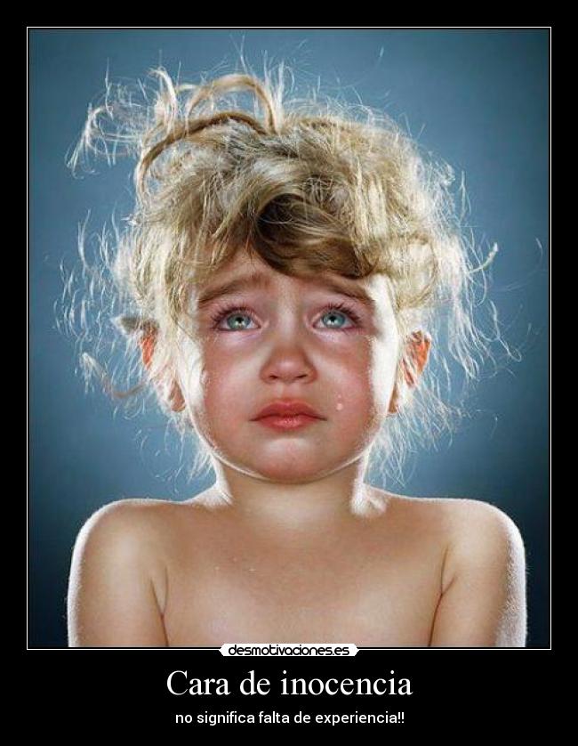 Cara de inocencia - no significa falta de experiencia!!
