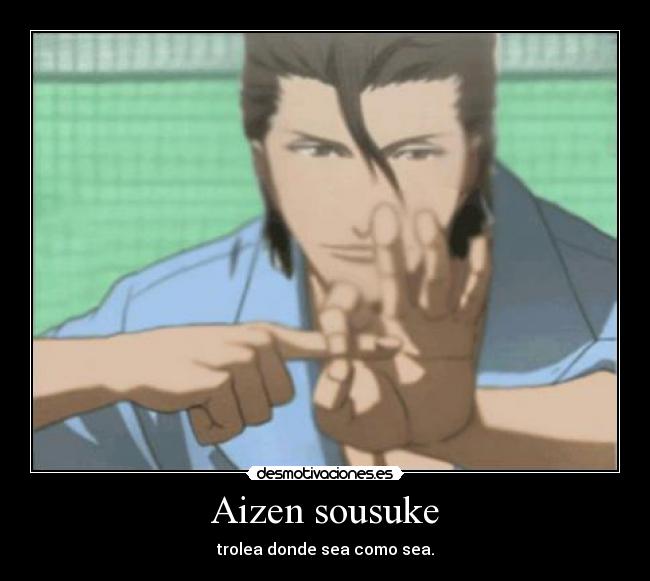 Aizen sousuke - trolea donde sea como sea.