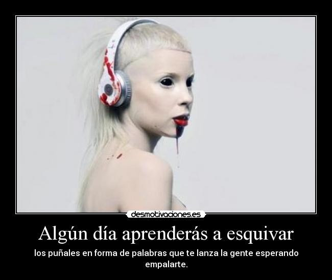 Algún día aprenderás a esquivar - los puñales en forma de palabras que te lanza la gente esperando empalarte.