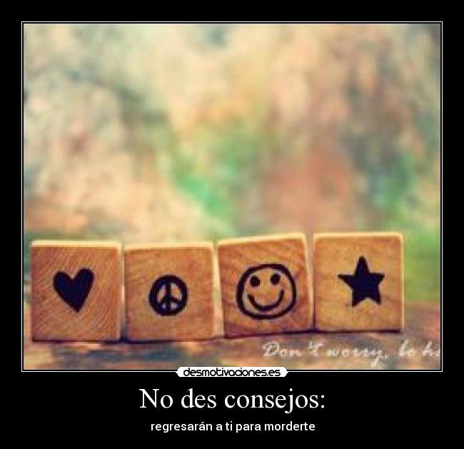 No des consejos: - regresarán a ti para morderte