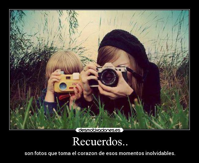 Recuerdos.. - son fotos que toma el corazon de esos momentos inolvidables.