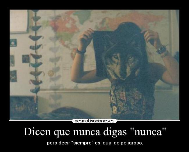 Dicen que nunca digas nunca - pero decir siempre es igual de peligroso.
