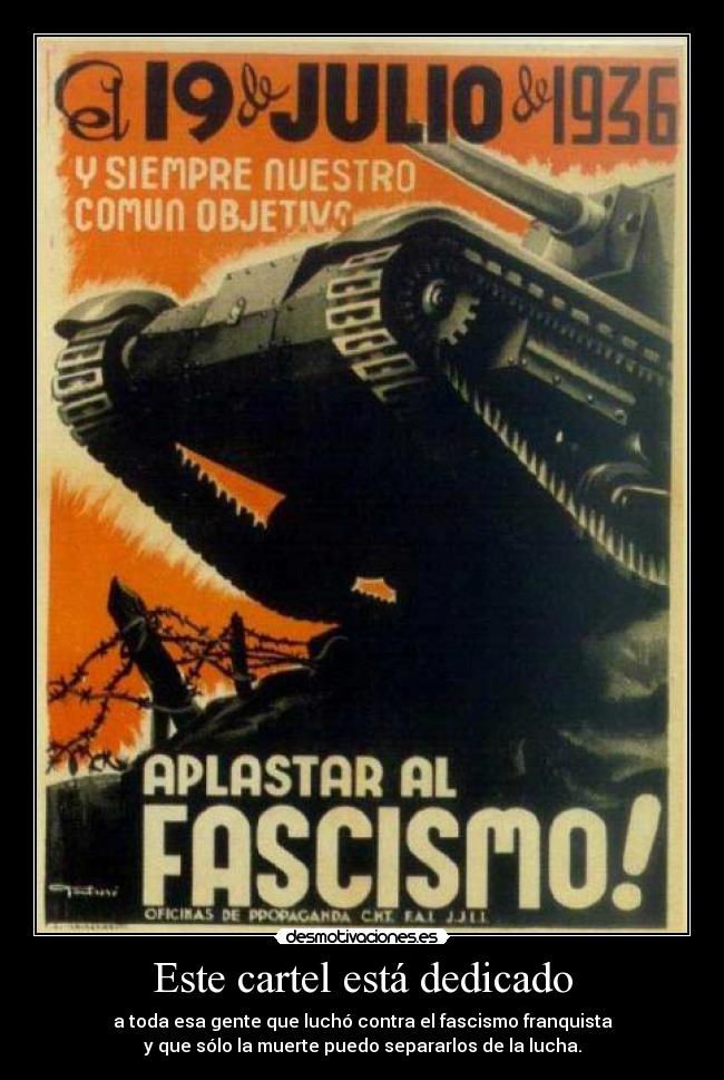 Este cartel está dedicado - a toda esa gente que luchó contra el fascismo franquista
y que sólo la muerte puedo separarlos de la lucha.