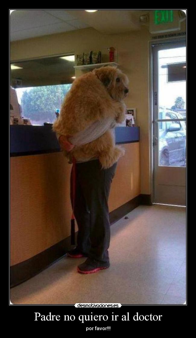 Padre no quiero ir al doctor - por favor!!!