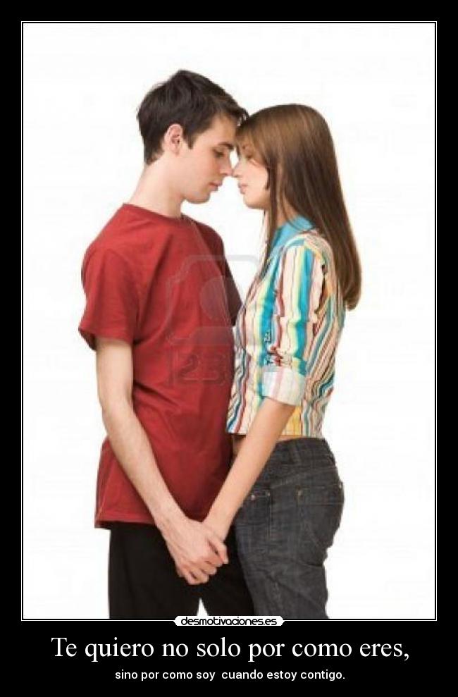 Te quiero no solo por como eres, - sino por como soy  cuando estoy contigo.