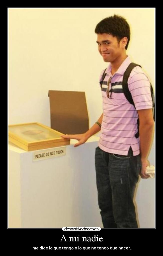 A mi nadie - me dice lo que tengo o lo que no tengo que hacer.