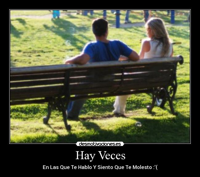 Hay Veces - En Las Que Te Hablo Y Siento Que Te Molesto :(