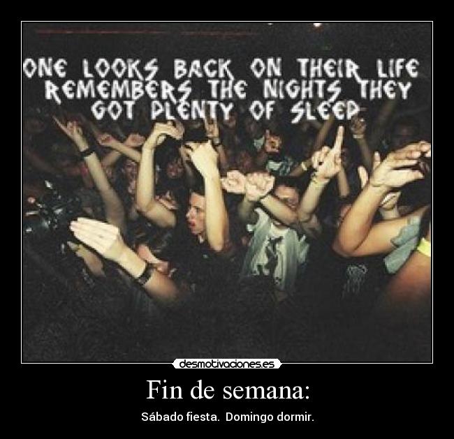 Fin de semana: - Sábado fiesta.  Domingo dormir.