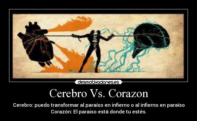 Cerebro Vs. Corazon - Cerebro: puedo transformar al paraíso en infierno o al infierno en paraíso
Corazón: El paraiso está donde tu estés.