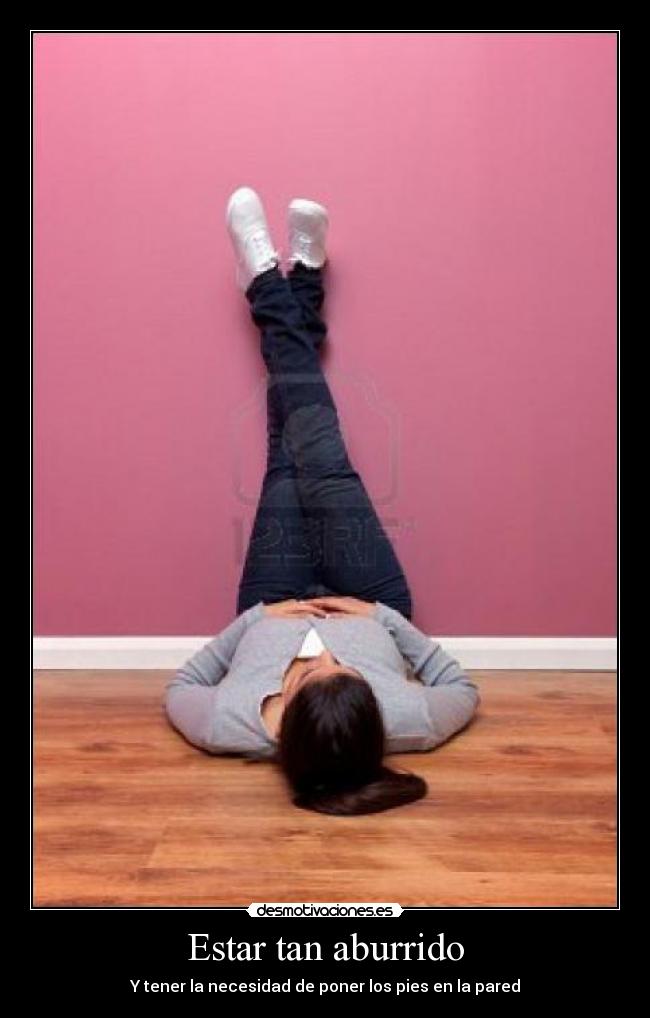 Estar tan aburrido - Y tener la necesidad de poner los pies en la pared