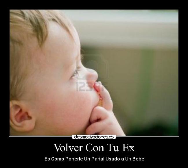 Volver Con Tu Ex - Es Como Ponerle Un Pañal Usado a Un Bebe