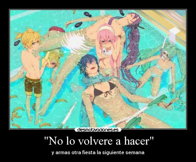 No lo volvere a hacer - y armas otra fiesta la siguiente semana
