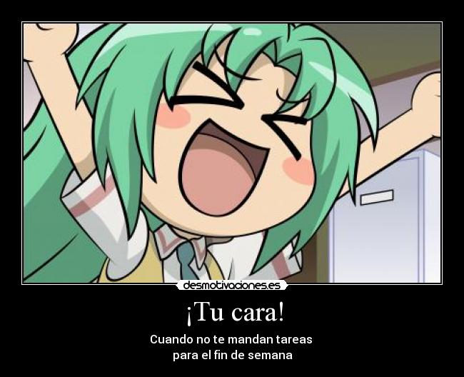 ¡Tu cara! - Cuando no te mandan tareas 
para el fin de semana