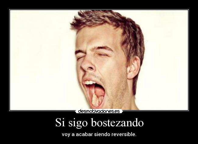 Si sigo bostezando - voy a acabar siendo reversible.