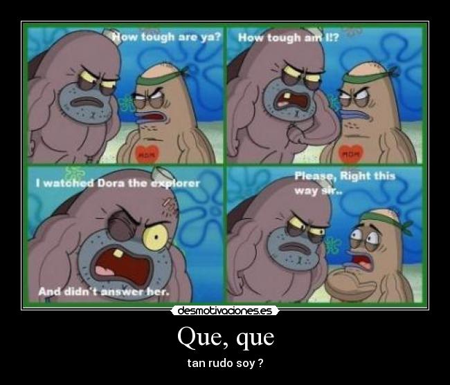 Que, que - tan rudo soy ?