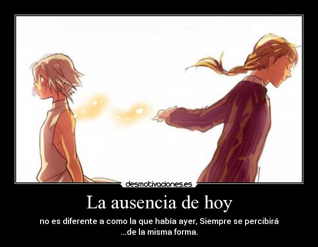 La ausencia de hoy - no es diferente a como la que había ayer, Siempre se percibirá
...de la misma forma.