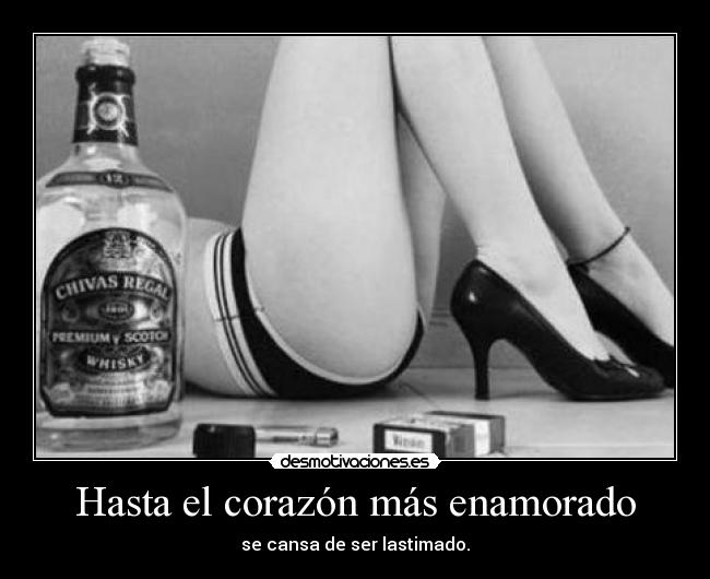 Hasta el corazón más enamorado - se cansa de ser lastimado.