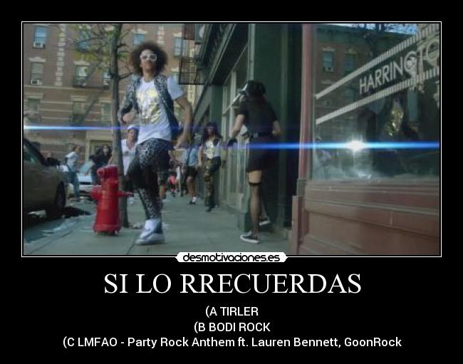 SI LO RRECUERDAS - (A TIRLER
(B BODI ROCK
(C LMFAO - Party Rock Anthem ft. Lauren Bennett, GoonRock