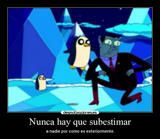 Nunca hay que subestimar - a nadie por como es exteriormente.