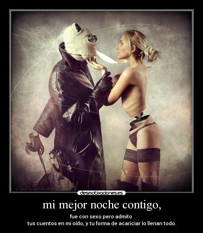 mi mejor noche contigo, - fue con sexo pero admito
tus cuentos en mi oído, y tu forma de acariciar lo llenan todo.