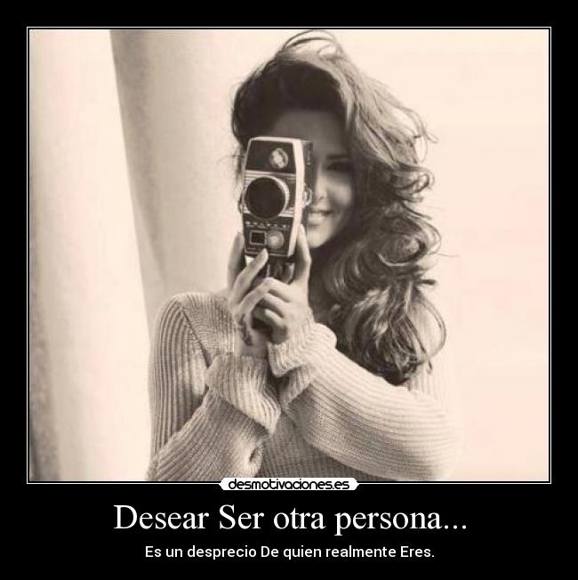 Desear Ser otra persona... -