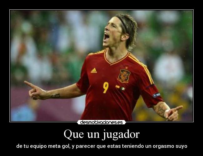 Que un jugador - de tu equipo meta gol, y parecer que estas teniendo un orgasmo suyo