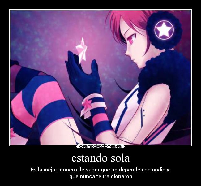 estando sola - Es la mejor manera de saber que no dependes de nadie y
que nunca te traicionaron