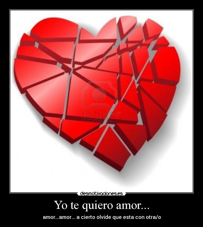 Yo te quiero amor... - amor...amor... a cierto olvide que esta con otra/o