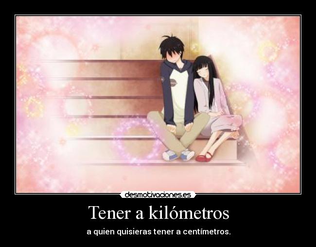 Tener a kilómetros - a quien quisieras tener a centímetros.