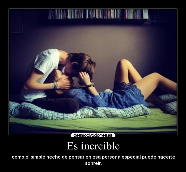 Es increíble - como el simple hecho de pensar en esa persona especial puede hacerte sonreír.